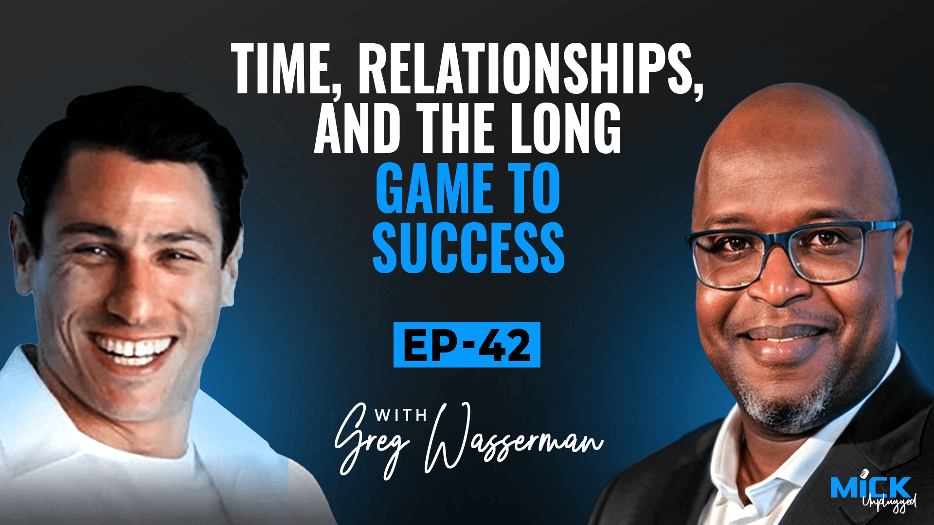 Greg Wasserman | Time, Relationships, and the Long Game to Success - Mick Unplugged [EP 42]