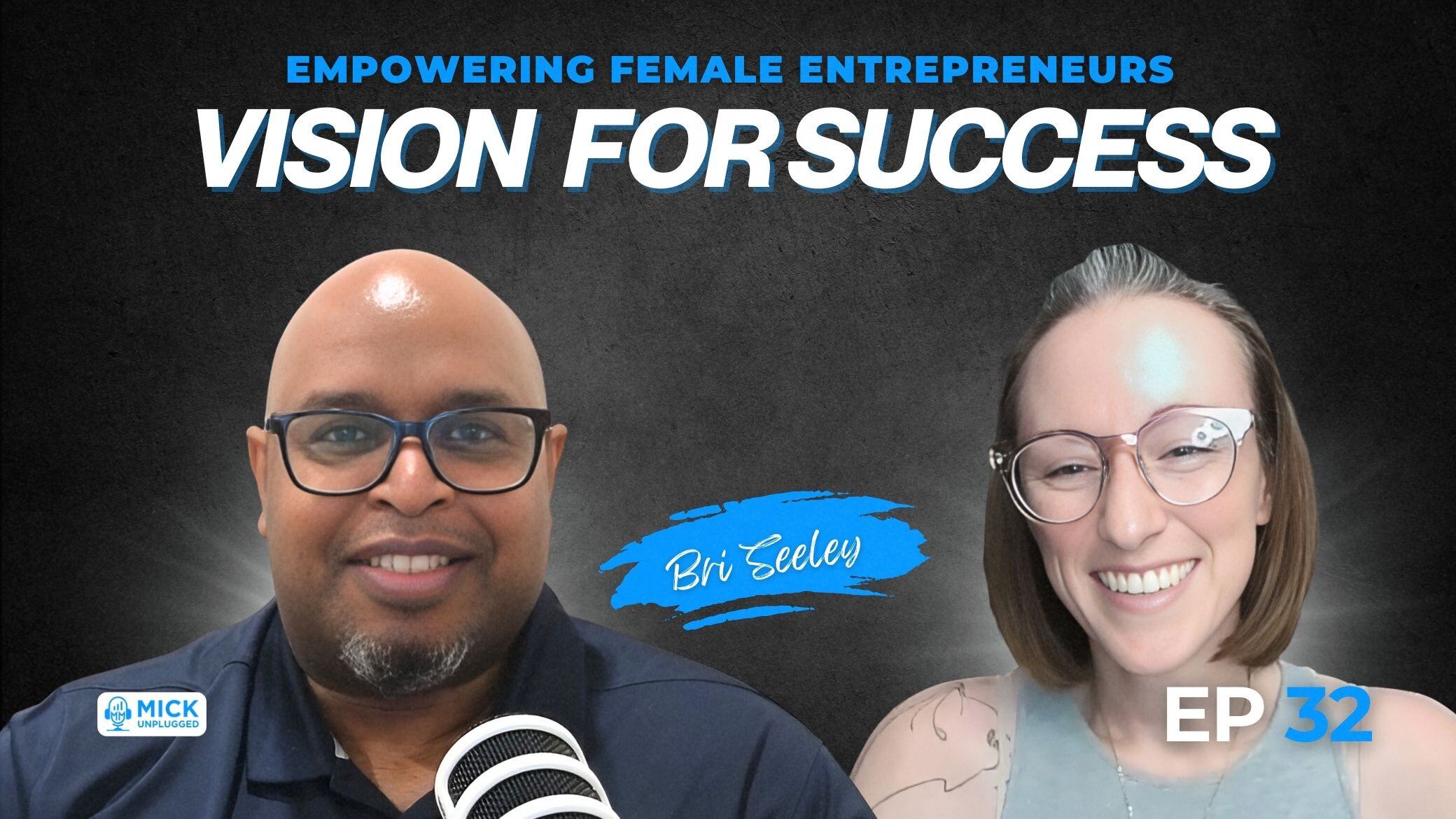 Bri Seeley | Empowering Female Entrepreneurs: Vision for Success - Mick Unplugged [EP 32]