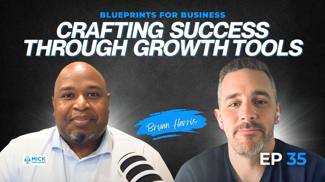 Bryan Harris | Blueprints for Business: Crafting Success through Growth Tools - Mick Unplugged [EP 35]